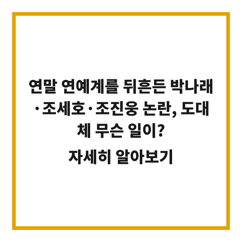 연말 연예계를 뒤흔든 박나래·조세호·조진웅 논란, 도대체 무슨 일이?