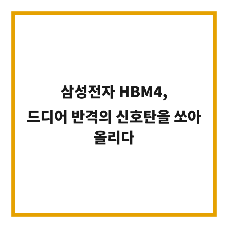 삼성전자 HBM4, 드디어 반격의 신호탄을 쏘아 올리다