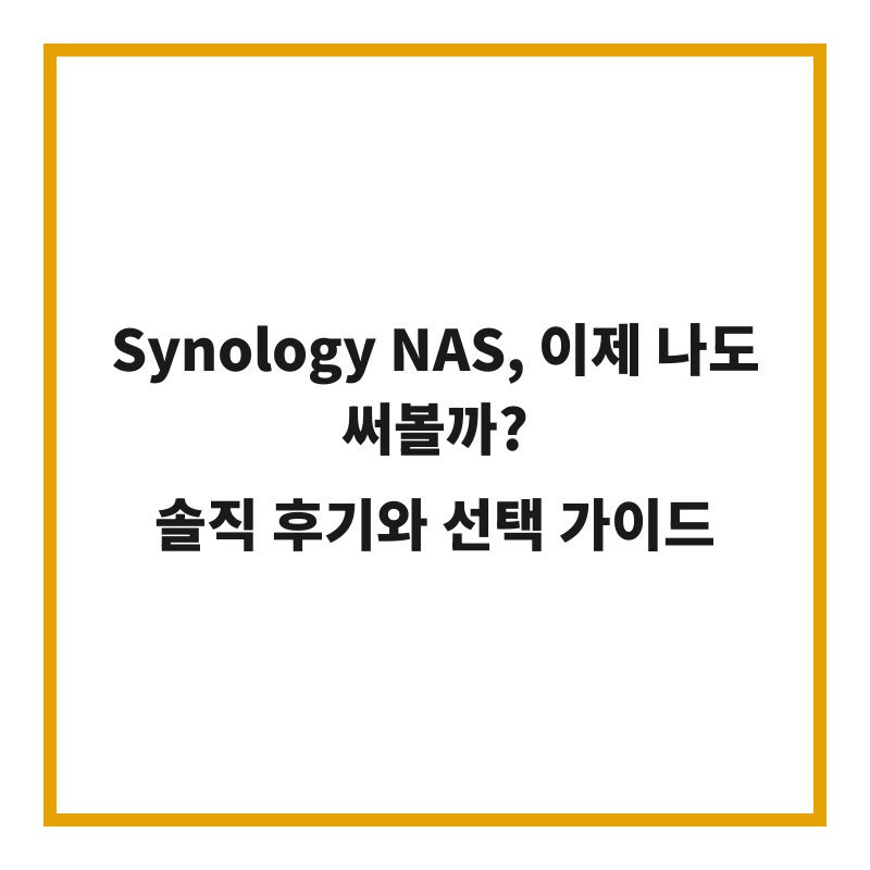 Synology NAS, 이제 나도 써볼까? 솔직 후기와 선택 가이드