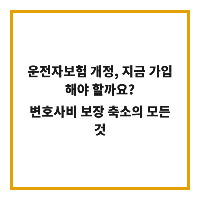 운전자보험 개정, 지금 가입해야 할까요? 변호사비 보장 축소의 모든 것