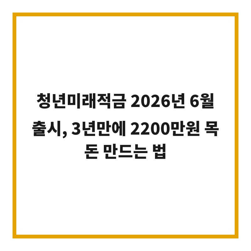 청년미래적금 2026년 6월 출시, 3년만에 2200만원 목돈 만드는 법