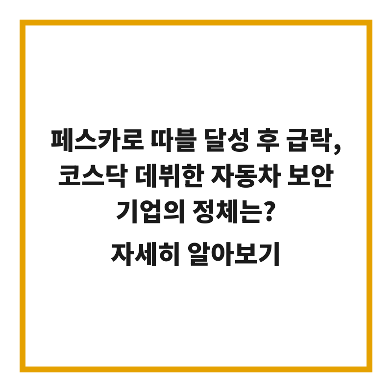 페스카로 따블 달성 후 급락, 코스닥 데뷔한 자동차 보안 기업의 정체는?