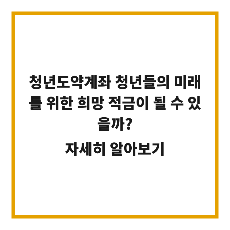 청년도약계좌 청년들의 미래를 위한 희망 적금이 될 수 있을까?
