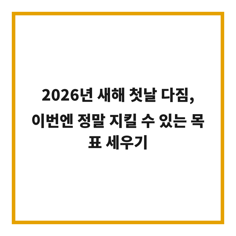 2026년 새해 첫날 다짐, 이번엔 정말 지킬 수 있는 목표 세우기